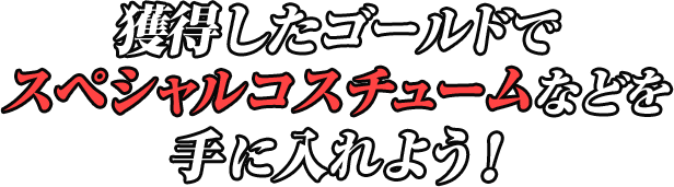 獲得したゴールドでスペシャルコスチュームなどを手に入れよう！